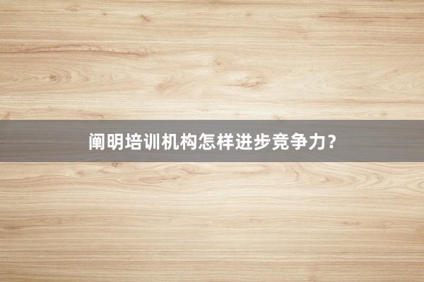 阐明培训机构怎样进步竞争力?