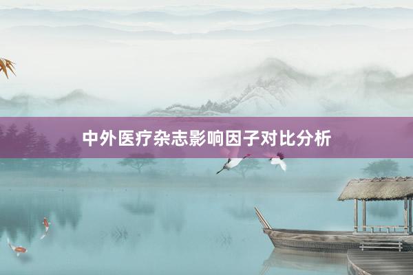 中外医疗杂志影响因子对比分析